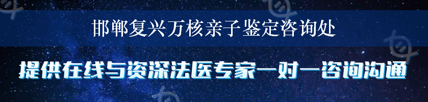 邯郸复兴万核亲子鉴定咨询处